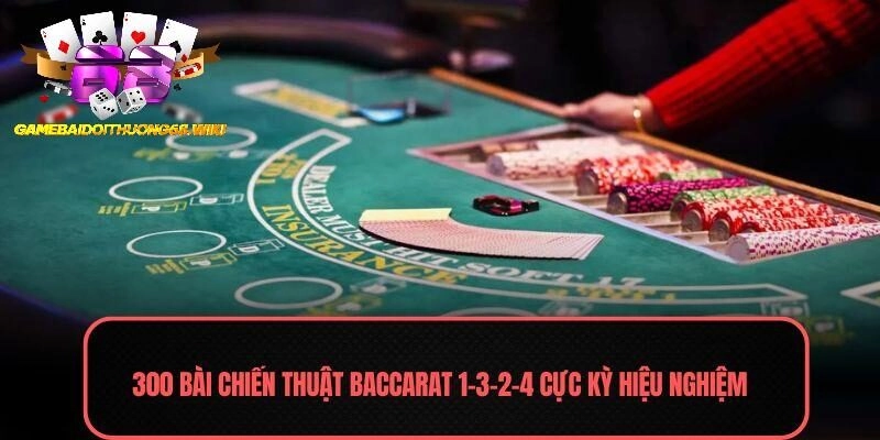 300 bài chiến thuật Baccarat 1-3-2-4 cực kỳ hiệu nghiệm