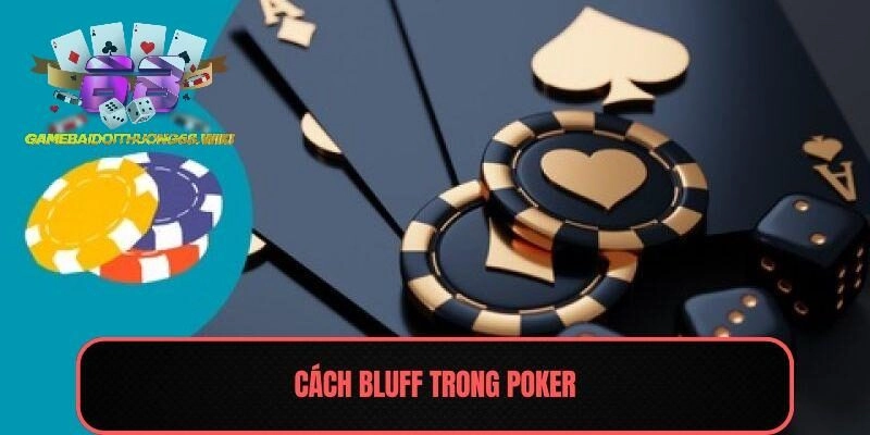 Cách Bluff Trong Poker – Nghệ Thuật Đánh Lừa Đối Thủ 