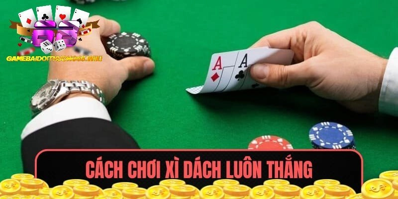 Cách chơi Xì Dách luôn thắng