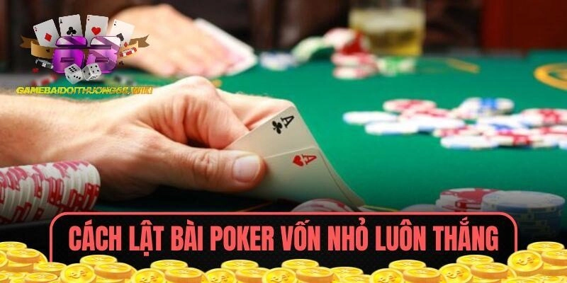 Cách Lật Bài Poker Vốn Nhỏ Luôn Thắng – Điều Cần Biết