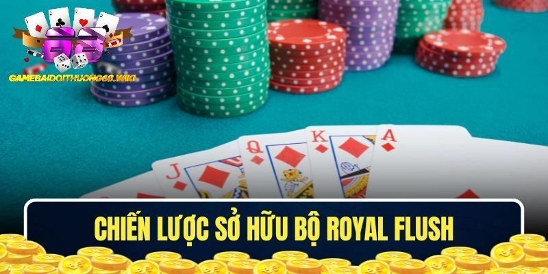 Chiến lược khi sở hữu bộ Royal Flush