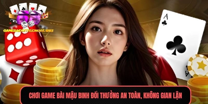 Chơi game bài Mậu Binh đổi thưởng an toàn, không gian lận