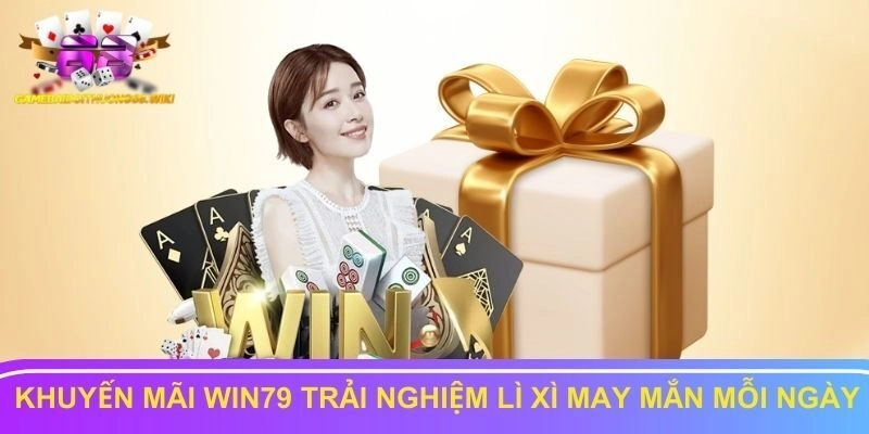 Cùng khuyến mãi Win79 trải nghiệm lì xì may mắn mỗi ngày