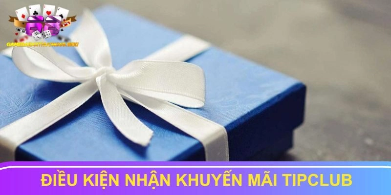 Điều kiện nhận khuyến mãi Tipclub chi tiết cần biết