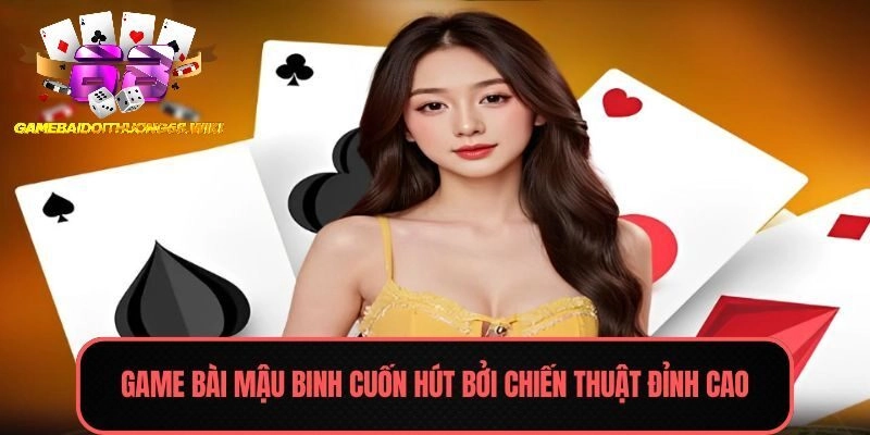 Game bài Mậu Binh cuốn hút bởi chiến thuật đỉnh cao