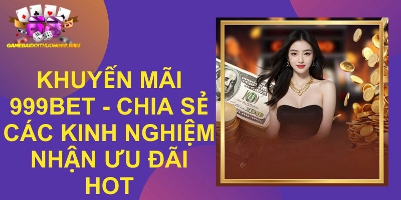 Khuyến Mãi 999bet – Chia Sẻ Các Kinh Nghiệm Nhận Ưu Đãi Hot