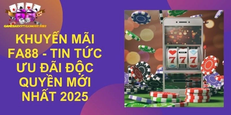 Khuyến Mãi Fa88 - Tin Tức Ưu Đãi Độc Quyền Mới Nhất 2025