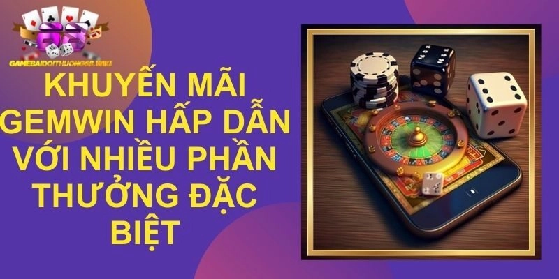 Khuyến Mãi Gemwin Phong Phú Với Nhiều Ưu Đãi Đặc Biệt