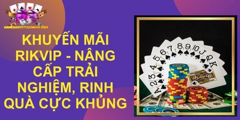 Khuyến Mãi Rikvip – Nâng Cấp Trải Nghiệm, Rinh Quà Cực Khủng