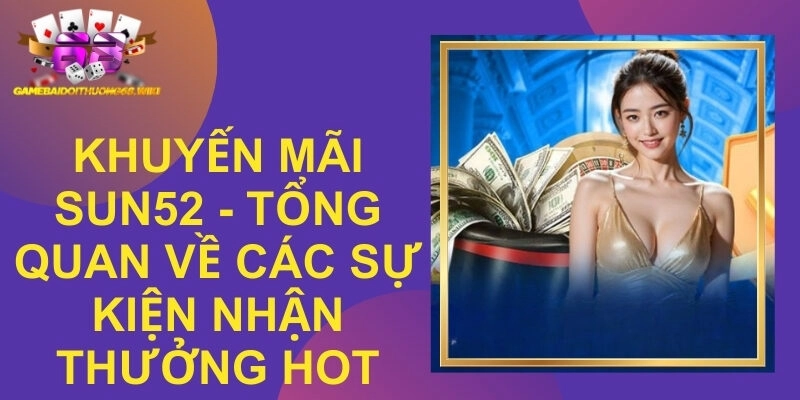 Khuyến Mãi Sun52 - Tổng Quan Về Các Sự Kiện Nhận Thưởng Hot