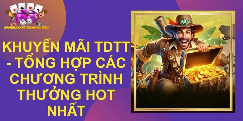 Khuyến Mãi Tdtt – Tổng Hợp Các Chương Trình Thưởng Hot Nhất