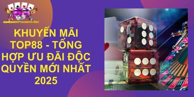 Khuyến Mãi Top88 – Tổng Hợp Ưu Đãi Độc Quyền Mới Nhất 2025