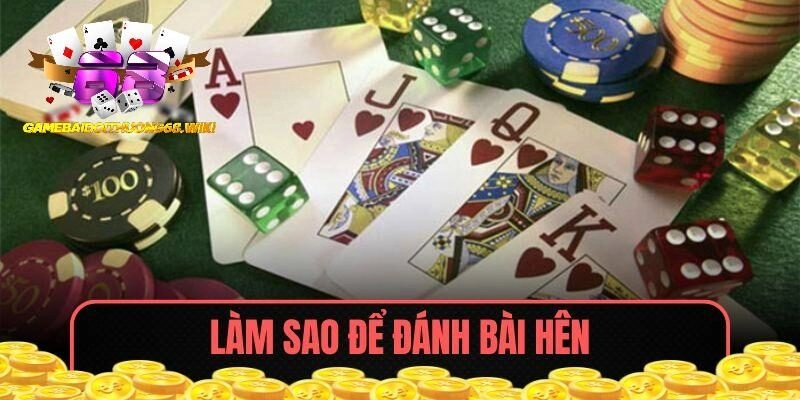 Làm Sao Để Đánh Bài Hên Và Tối Đa Hoá Lợi Nhuận Hấp Dẫn