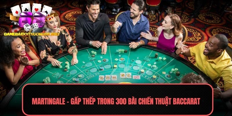 Martingale – Gấp thếp trong 300 bài chiến thuật Baccarat