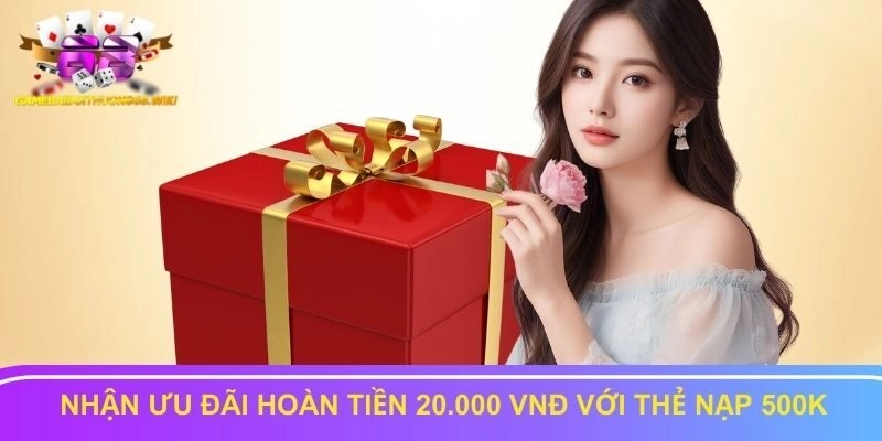 Nhận ưu đãi hoàn tiền 20.000 vnđ với thẻ nạp 500k