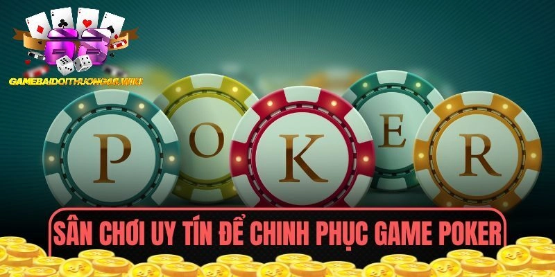 Sân chơi uy tín để chinh phục game Poker