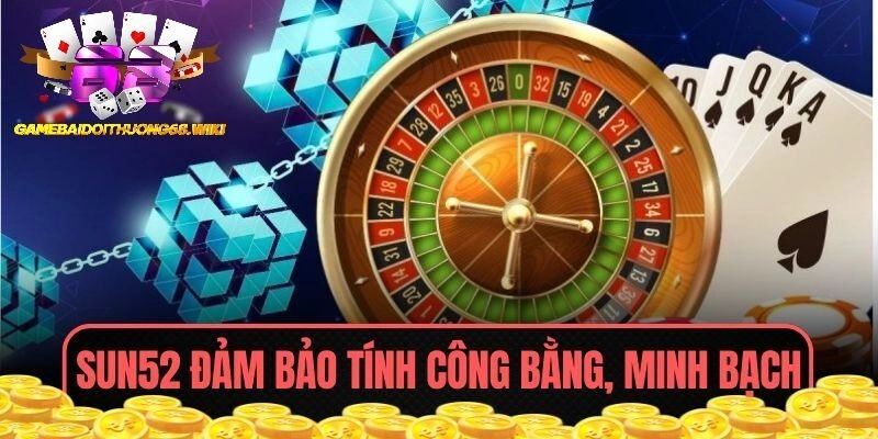 SUN52 đảm bảo tính công bằng, minh bạch