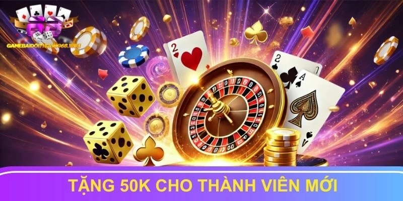 Tặng thưởng 50K cho người chơi mới đăng ký lần đầu