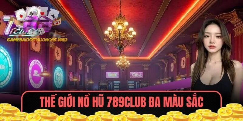 Thế giới Nổ hũ 789CLUB đa màu sắc