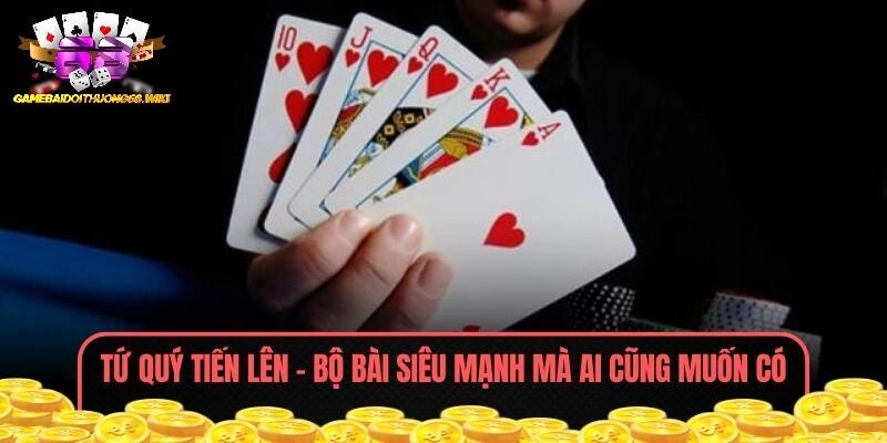 Tứ Quý Tiến Lên – Bộ Bài Siêu Mạnh Mà Ai Cũng Muốn Có