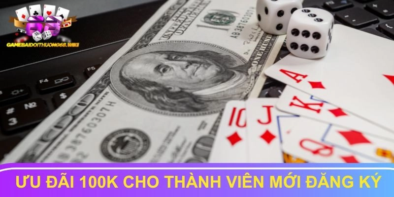 Ưu đãi 100K cho thành viên mới đăng ký lần đầu