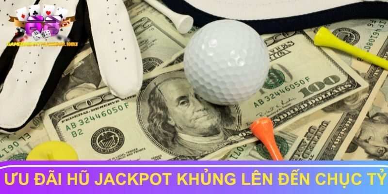 Ưu đãi hũ Jackpot khủng lên đến chục tỷ