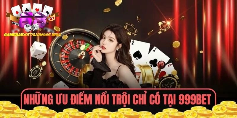 Ưu điểm nổi bật chỉ có tại 999BET